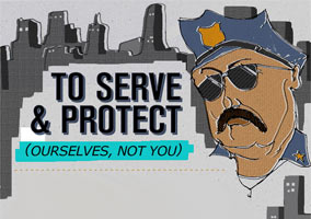 To Serve & Protect, Ourselves, Not You